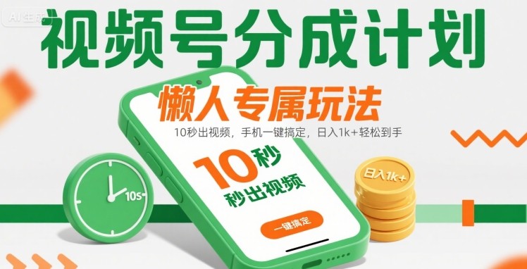 视频号分成计划懒人专属玩法：10 秒出视频，手机一键搞定，日入1k+ 轻松到手【揭秘】- / , :云网创-创业知识付费平台