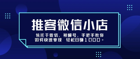 推客微信小店依托于微信、视频号,手把手教你如何快速变现 轻松日入1k+【揭秘】- / , :云网创-创业知识付费平台