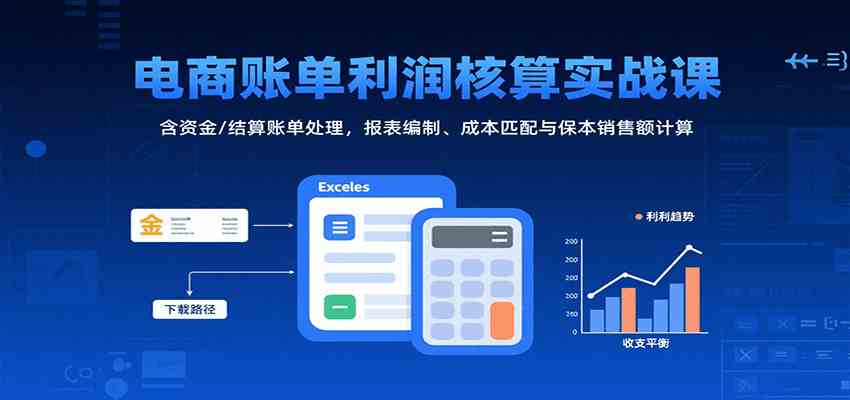 电商账单利润核算实战课：含资金/结算账单处理，报表编制、成本匹配与保本销售额计算- / , :云网创-创业知识付费平台