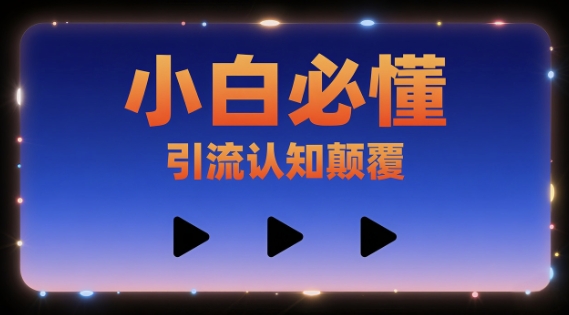 小白必懂,引流认知颠覆,三个视频讲透- / , :云网创-创业知识付费平台