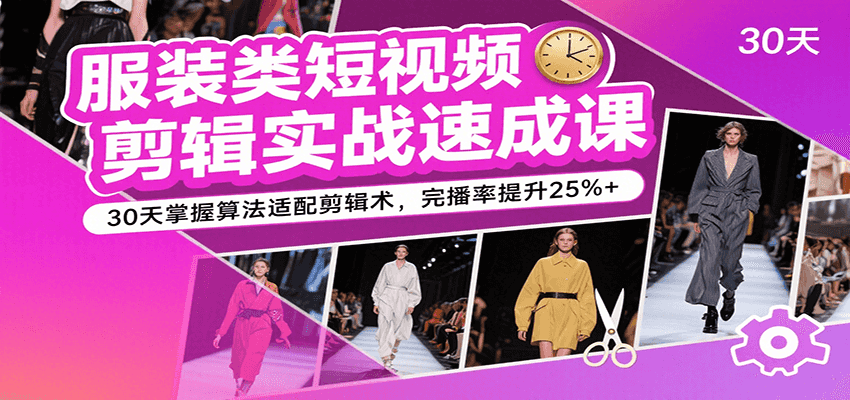 服装类短视频剪辑实战速成课,30天掌握算法适配剪辑术,完播率提升25%+- / , :云网创-创业知识付费平台