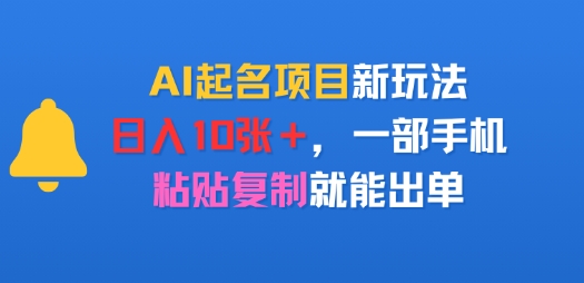 AI起名项目新玩法,日入多张,一部手机,粘贴复制就能出单- / , :云网创-创业知识付费平台