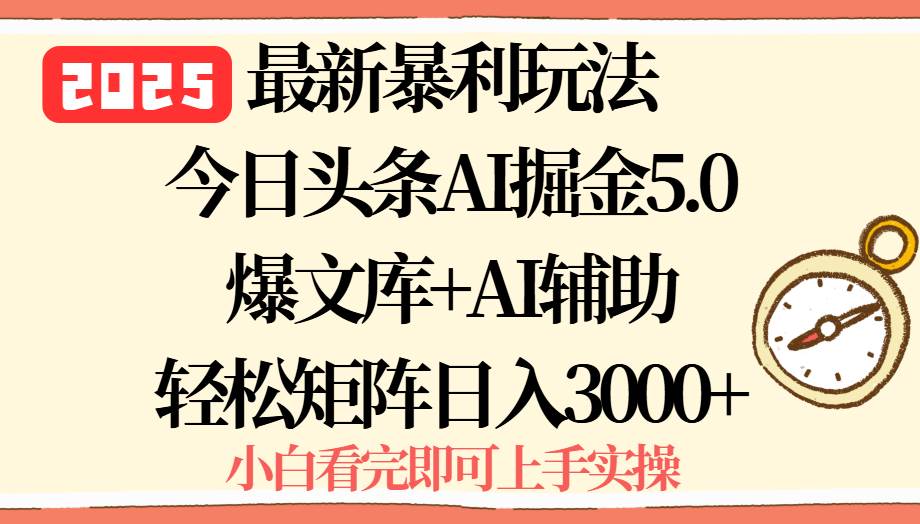 （15786期）2025年今日头条最新暴利玩法5.0，一键生成爆款，轻松实现矩阵日入3000+- / , :云网创-创业知识付费平台
