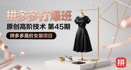 拼多多打爆班原创高阶技术第45期,拼多多高价女装项目- / , :云网创-创业知识付费平台