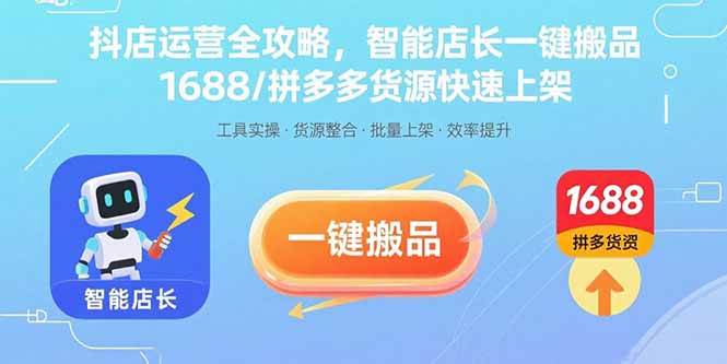 （15854期）抖店运营全攻略，智能店长一键搬品，1688/拼多多货源快速上架- / , :云网创-创业知识付费平台
