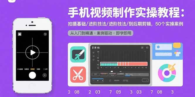 （15789期）手机视频制作实操教程：拍摄基础/进阶技法/到后期剪辑，50个实操案例- / , :云网创-创业知识付费平台