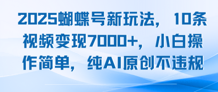 2025蝴蝶号新玩法,10条视频变现7k+,小白操作简单,纯AI原创不违规- / , :云网创-创业知识付费平台