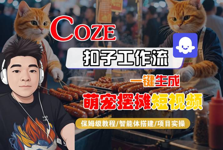 COZE扣子工作流一键生成萌宠摆摊短视频,保姆级教程-智能体搭建-项目实操- / , :云网创-创业知识付费平台
