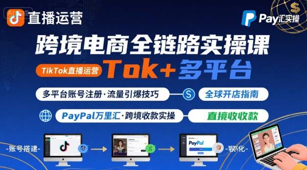 跨境电商线上课,TikTok 直播运营 + 多平台账号注册 + PayPal 万里汇实操教程- / , :云网创-创业知识付费平台
