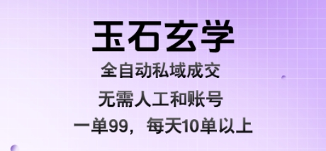 玉石玄学全自动私域成交,一单99每天十单以上,无需人工和矩阵账号,蓝海项目直接干【揭秘】- / , :云网创-创业知识付费平台
