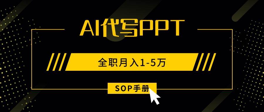 （15842期）AI代写之高效制作PPT，永不失业副业兼职，全职月入1-5万【SOP手册】- / , :云网创-创业知识付费平台