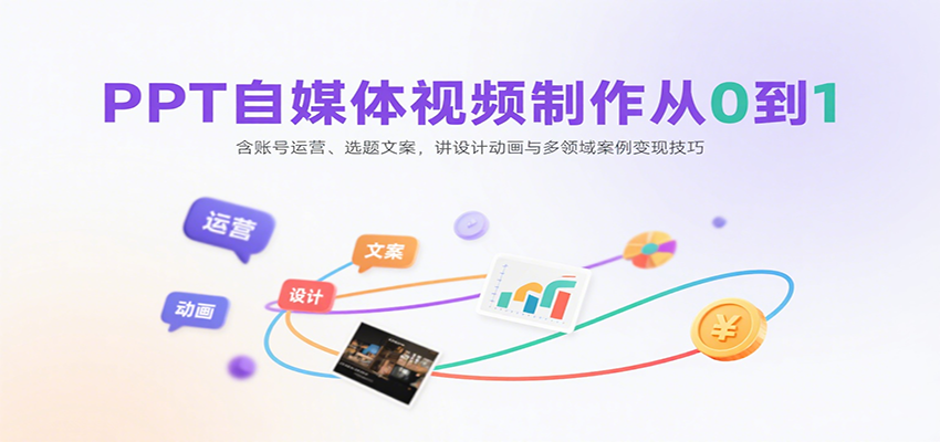 PPT自媒体视频制作从0到1：含账号运营、选题文案，讲设计动画与多领域案例变现技巧- / , :云网创-创业知识付费平台