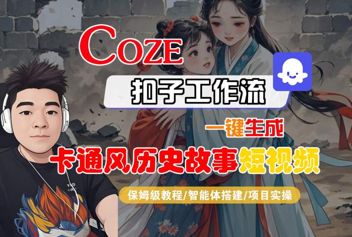 COZE扣子工作流一键生成卡通风历史故事短视频,保姆级教程-智能体搭建-项目实操- / , :云网创-创业知识付费平台